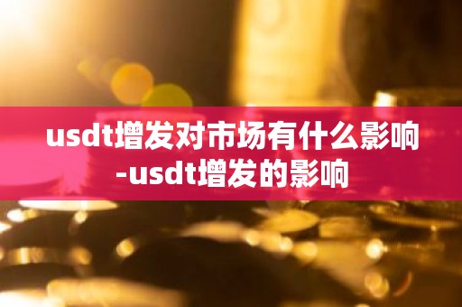 usdt增发对市场有什么影响-usdt增发的影响
