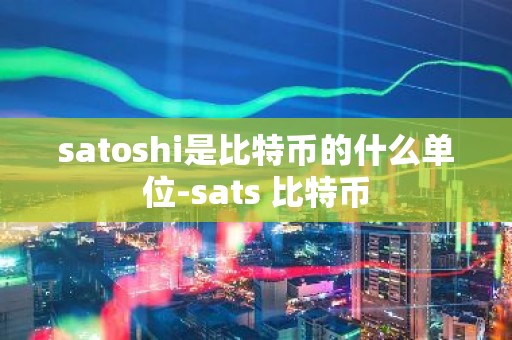 satoshi是比特币的什么单位-sats 比特币