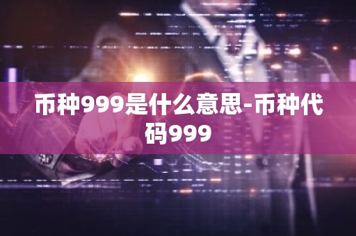 币种999是什么意思-币种代码999