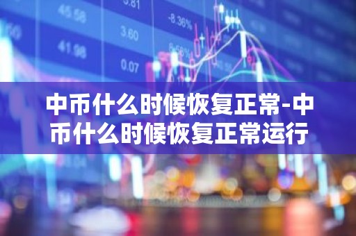 中币什么时候恢复正常-中币什么时候恢复正常运行