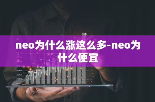 neo为什么涨这么多-neo为什么便宜