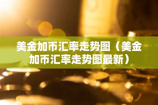 美金加币汇率走势图（美金加币汇率走势图最新）