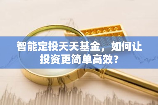 智能定投天天基金，如何让投资更简单高效？