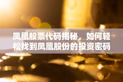 凤凰股票代码揭秘，如何轻松找到凤凰股份的投资密码？