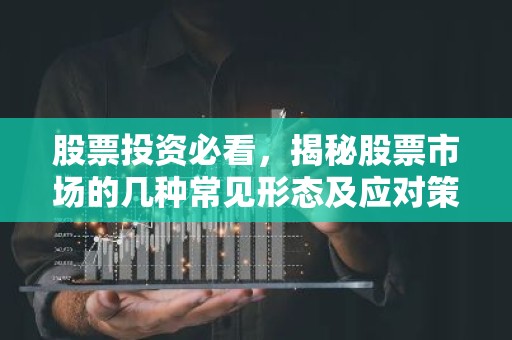 股票投资必看，揭秘股票市场的几种常见形态及应对策略