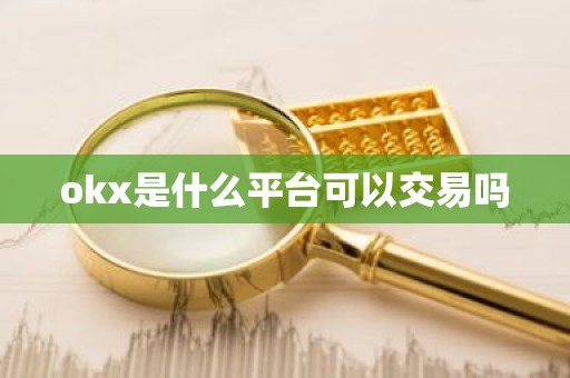 okx是什么平台可以交易吗