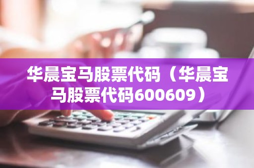 华晨宝马股票代码（华晨宝马股票代码600609）
