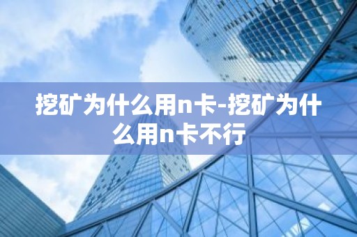 挖矿为什么用n卡-挖矿为什么用n卡不行