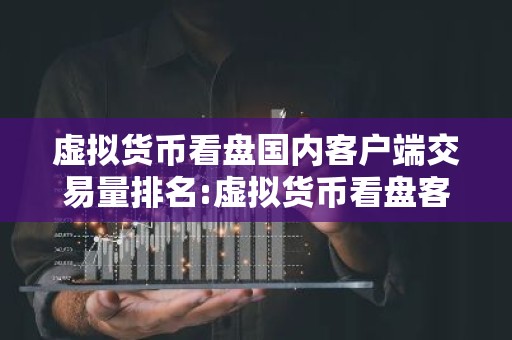 虚拟货币看盘国内客户端交易量排名:虚拟货币看盘客户端香港榜单