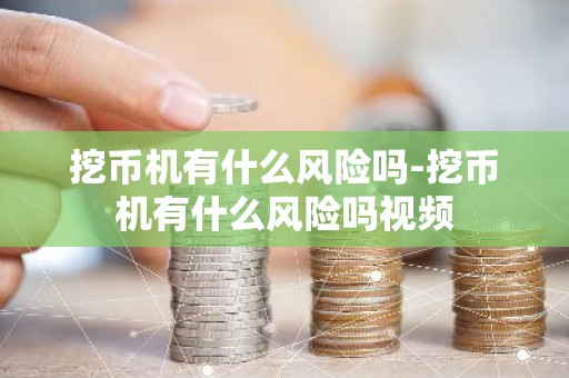 挖币机有什么风险吗-挖币机有什么风险吗视频