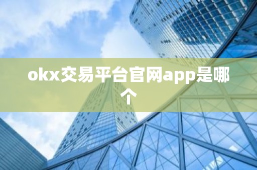 okx交易平台官网app是哪个