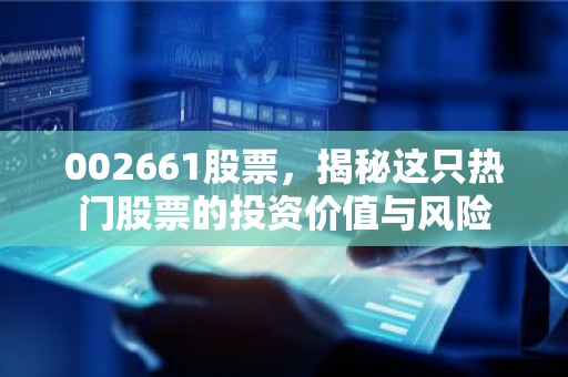 002661股票，揭秘这只热门股票的投资价值与风险