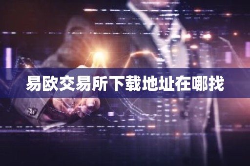 易欧交易所下载地址在哪找