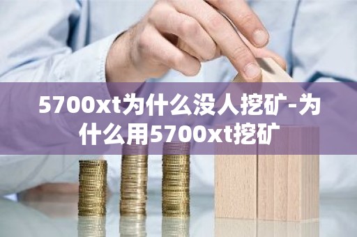 5700xt为什么没人挖矿-为什么用5700xt挖矿