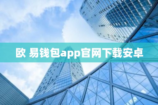 欧 易钱包app官网下载安卓
