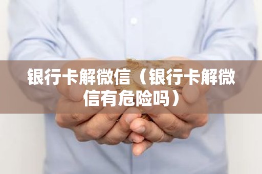 银行卡解微信（银行卡解微信有危险吗）
