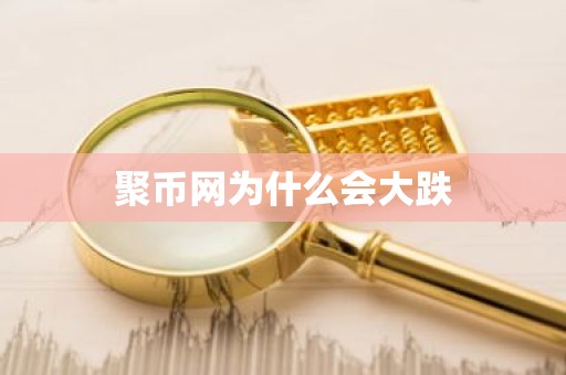 聚币网为什么会大跌