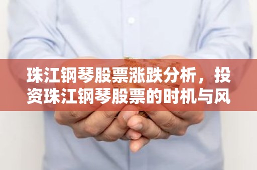 珠江钢琴股票涨跌分析，投资珠江钢琴股票的时机与风险