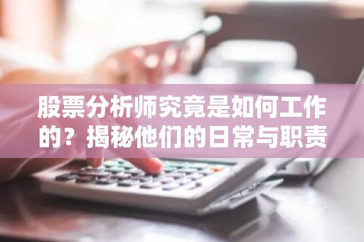 股票分析师究竟是如何工作的？揭秘他们的日常与职责