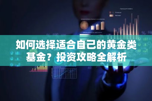 如何选择适合自己的黄金类基金？投资攻略全解析
