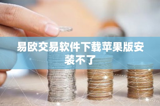 易欧交易软件下载苹果版安装不了