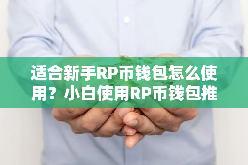 适合新手RP币钱包怎么使用？小白使用RP币钱包推荐