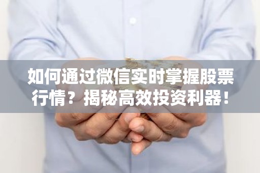 如何通过微信实时掌握股票行情？揭秘高效投资利器！
