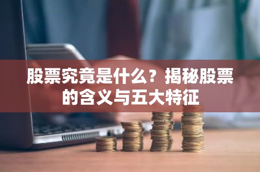 股票究竟是什么？揭秘股票的含义与五大特征