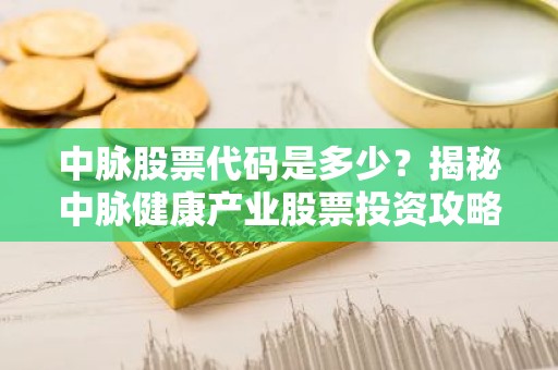 中脉股票代码是多少？揭秘中脉健康产业股票投资攻略
