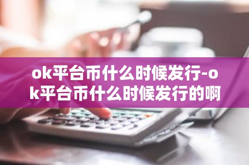 ok平台币什么时候发行-ok平台币什么时候发行的啊