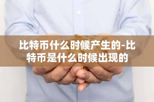 比特币什么时候产生的-比特币是什么时候出现的