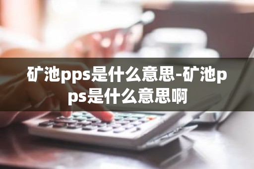 矿池pps是什么意思-矿池pps是什么意思啊