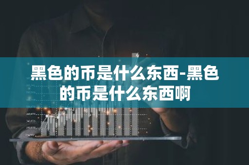 黑色的币是什么东西-黑色的币是什么东西啊