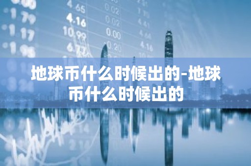 地球币什么时候出的-地球币什么时候出的
