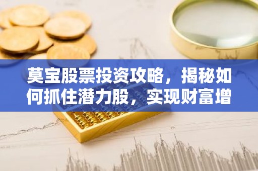 莫宝股票投资攻略，揭秘如何抓住潜力股，实现财富增值？