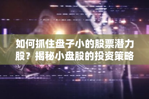 如何抓住盘子小的股票潜力股？揭秘小盘股的投资策略