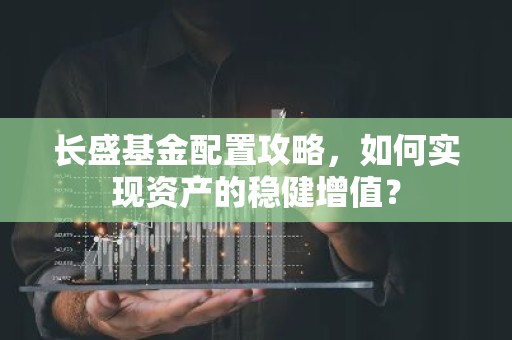 长盛基金配置攻略，如何实现资产的稳健增值？