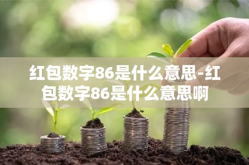 红包数字86是什么意思-红包数字86是什么意思啊