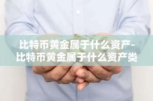 比特币黄金属于什么资产-比特币黄金属于什么资产类型