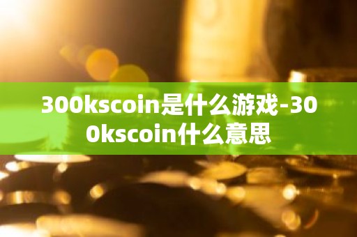 300kscoin是什么游戏-300kscoin什么意思