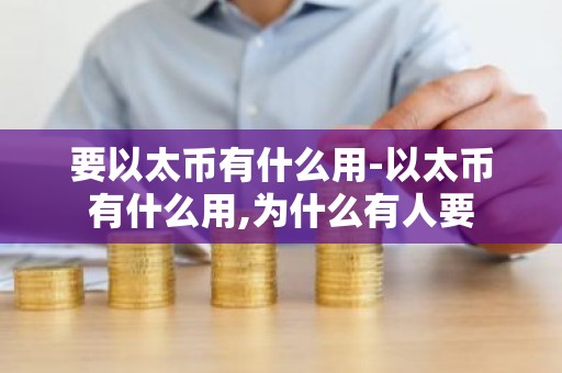 要以太币有什么用-以太币有什么用,为什么有人要