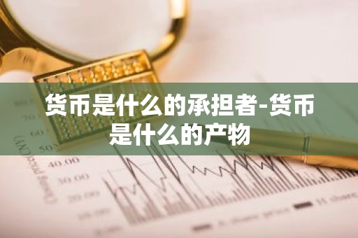 货币是什么的承担者-货币是什么的产物