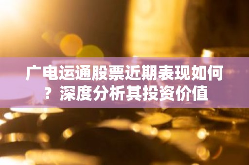 广电运通股票近期表现如何？深度分析其投资价值