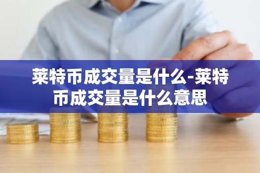 莱特币成交量是什么-莱特币成交量是什么意思
