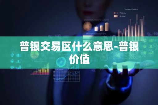 普银交易区什么意思-普银价值