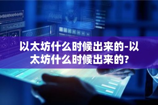 以太坊什么时候出来的-以太坊什么时候出来的?