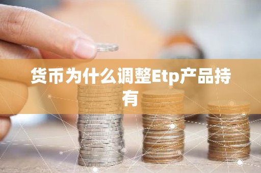 货币为什么调整Etp产品持有