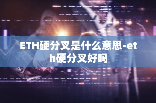 ETH硬分叉是什么意思-eth硬分叉好吗
