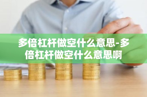 多倍杠杆做空什么意思-多倍杠杆做空什么意思啊