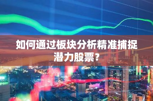 如何通过板块分析精准捕捉潜力股票？